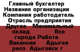 Главный бухгалтер › Название организации ­ Компания-работодатель › Отрасль предприятия ­ Другое › Минимальный оклад ­ 20 000 - Все города Работа » Вакансии   . Адыгея респ.,Адыгейск г.